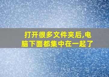 打开很多文件夹后,电脑下面都集中在一起了