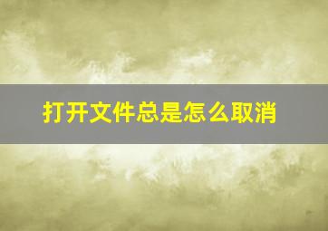 打开文件总是怎么取消