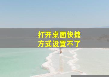 打开桌面快捷方式设置不了