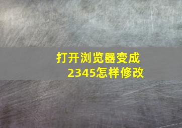 打开浏览器变成2345怎样修改