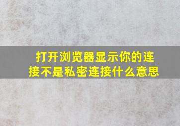 打开浏览器显示你的连接不是私密连接什么意思