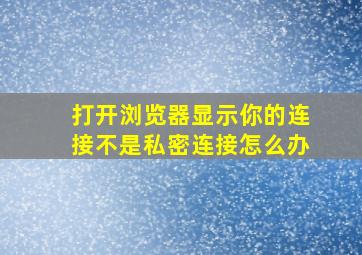 打开浏览器显示你的连接不是私密连接怎么办