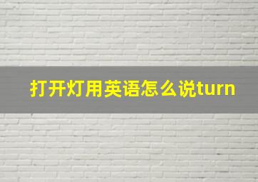 打开灯用英语怎么说turn