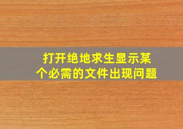 打开绝地求生显示某个必需的文件出现问题