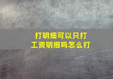 打明细可以只打工资明细吗怎么打