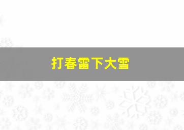 打春雷下大雪