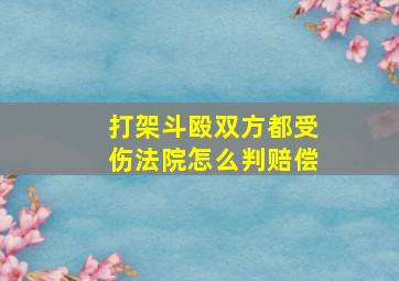 打架斗殴双方都受伤法院怎么判赔偿