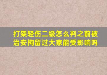 打架轻伤二级怎么判之前被治安拘留过大家能受影响吗