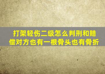 打架轻伤二级怎么判刑和赔偿对方也有一根骨头也有骨折