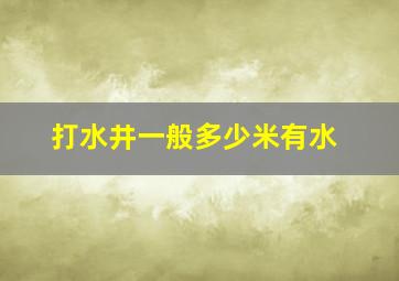 打水井一般多少米有水