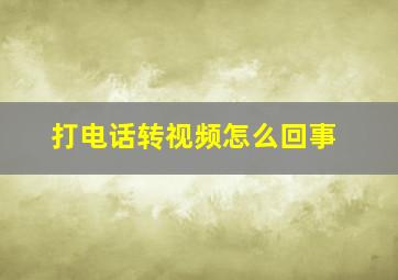 打电话转视频怎么回事