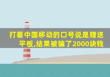 打着中国移动的口号说是赠送平板,结果被骗了2000块钱