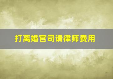 打离婚官司请律师费用