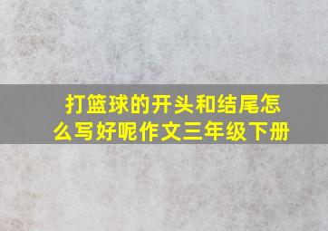 打篮球的开头和结尾怎么写好呢作文三年级下册