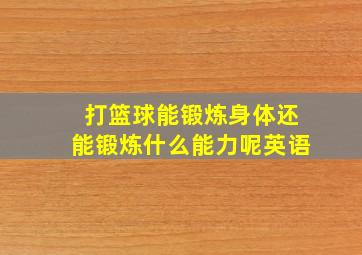 打篮球能锻炼身体还能锻炼什么能力呢英语