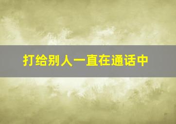 打给别人一直在通话中