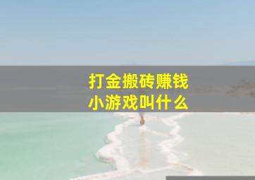 打金搬砖赚钱小游戏叫什么