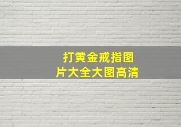 打黄金戒指图片大全大图高清