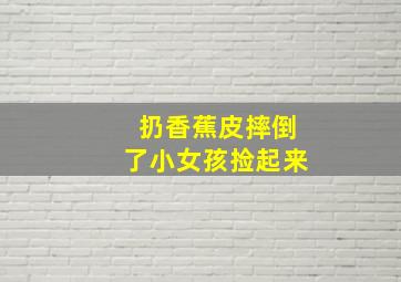 扔香蕉皮摔倒了小女孩捡起来