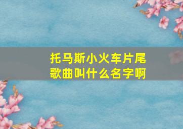 托马斯小火车片尾歌曲叫什么名字啊