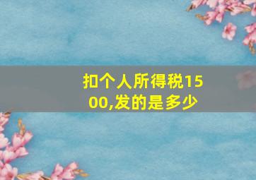 扣个人所得税1500,发的是多少