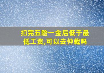 扣完五险一金后低于最低工资,可以去仲裁吗