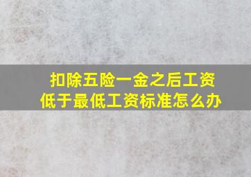 扣除五险一金之后工资低于最低工资标准怎么办