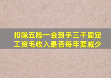 扣除五险一金到手三千固定工资毛收入是否每年要减少