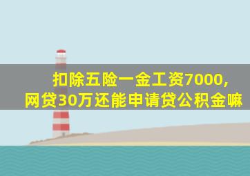 扣除五险一金工资7000,网贷30万还能申请贷公积金嘛