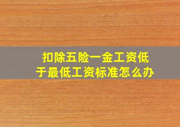 扣除五险一金工资低于最低工资标准怎么办