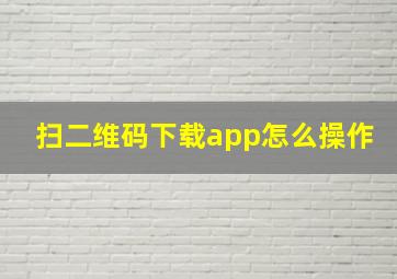 扫二维码下载app怎么操作