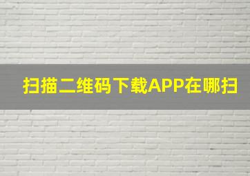 扫描二维码下载APP在哪扫