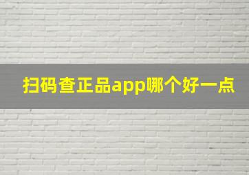 扫码查正品app哪个好一点