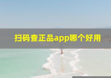 扫码查正品app哪个好用