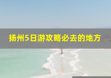 扬州5日游攻略必去的地方