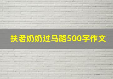 扶老奶奶过马路500字作文