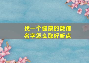 找一个健康的微信名字怎么取好听点