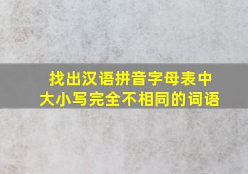 找出汉语拼音字母表中大小写完全不相同的词语