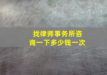 找律师事务所咨询一下多少钱一次