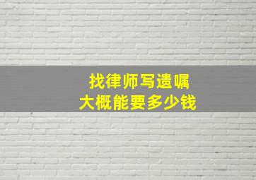 找律师写遗嘱大概能要多少钱