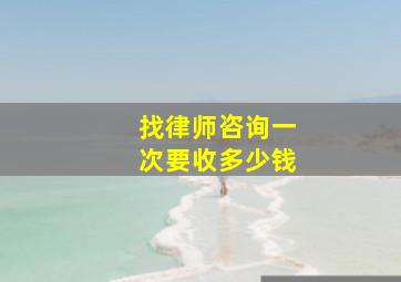 找律师咨询一次要收多少钱