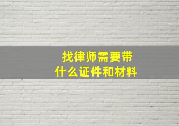 找律师需要带什么证件和材料