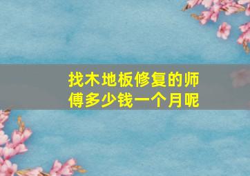 找木地板修复的师傅多少钱一个月呢