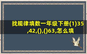 找规律填数一年级下册(1)35,42,(),()63,怎么填