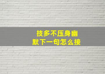 技多不压身幽默下一句怎么接