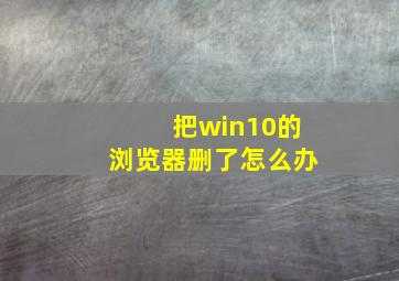 把win10的浏览器删了怎么办