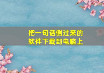 把一句话倒过来的软件下载到电脑上