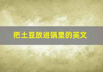 把土豆放进锅里的英文