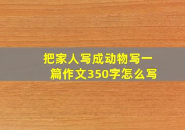 把家人写成动物写一篇作文350字怎么写