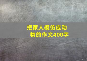 把家人模仿成动物的作文400字